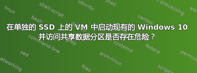 在单独的 SSD 上的 VM 中启动现有的 Windows 10 并访问共享数据分区是否存在危险？