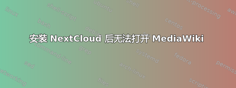 安装 NextCloud 后无法打开 MediaWiki