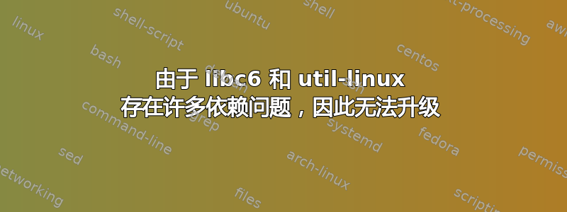 由于 libc6 和 util-linux 存在许多依赖问题，因此无法升级