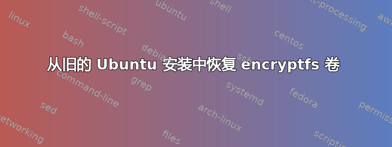 从旧的 Ubuntu 安装中恢复 encryptfs 卷