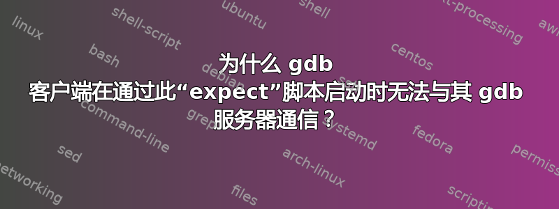 为什么 gdb 客户端在通过此“expect”脚本启动时无法与其 gdb 服务器通信？