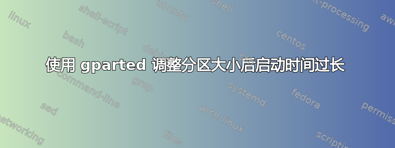 使用 gparted 调整分区大小后启动时间过长