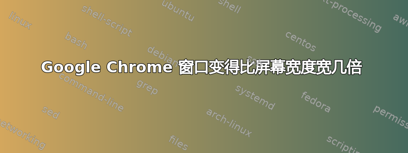 Google Chrome 窗口变得比屏幕宽度宽几倍