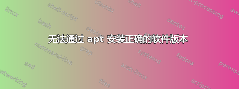 无法通过 apt 安装正确的软件版本