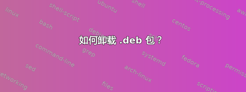 如何卸载 .deb 包？