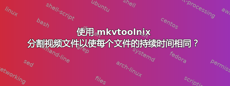 使用 mkvtoolnix 分割视频文件以使每个文件的持续时间相同？