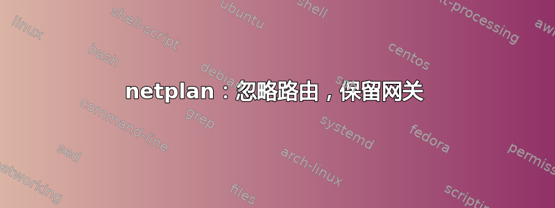 netplan：忽略路由，保留网关