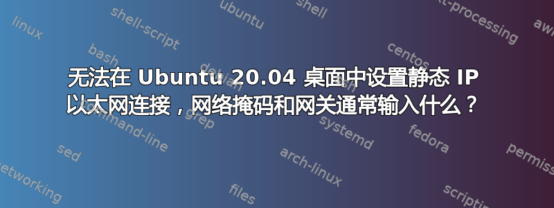 无法在 Ubuntu 20.04 桌面中设置静态 IP 以太网连接，网络掩码和网关通常输入什么？