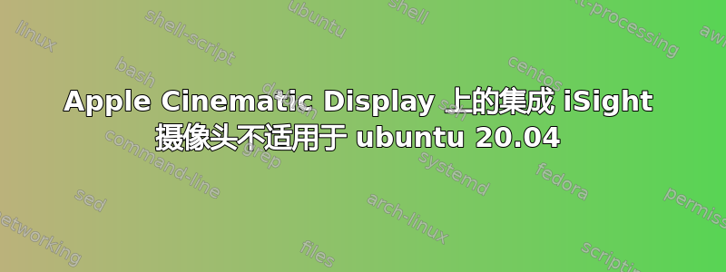 Apple Cinematic Display 上的集成 iSight 摄像头不适用于 ubuntu 20.04