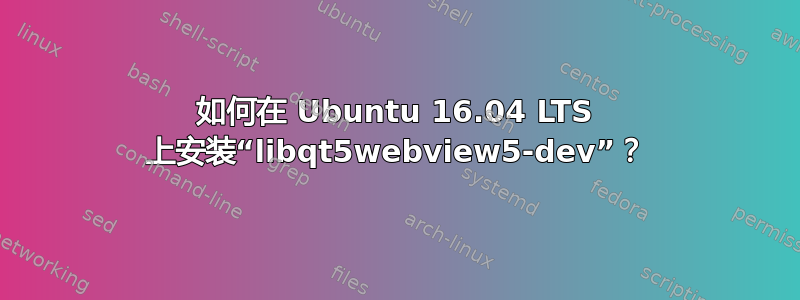 如何在 Ubuntu 16.04 LTS 上安装“libqt5webview5-dev”？