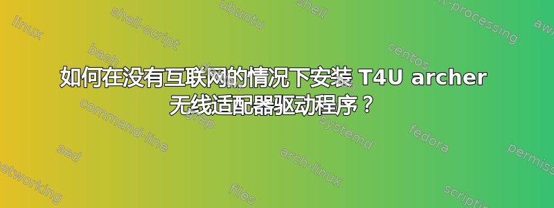 如何在没有互联网的情况下安装 T4U archer 无线适配器驱动程序？