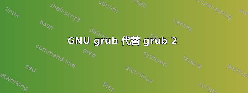 GNU grub 代替 grub 2