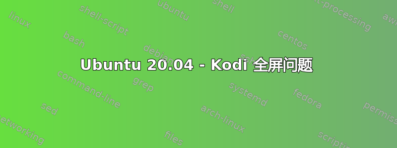 Ubuntu 20.04 - Kodi 全屏问题