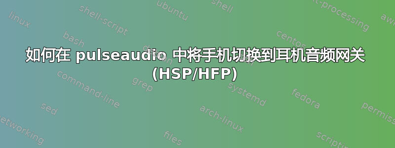 如何在 pulseaudio 中将手机切换到耳机音频网关 (HSP/HFP)