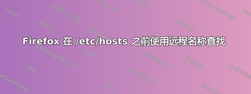 Firefox 在 /etc/hosts 之前使用远程名称查找