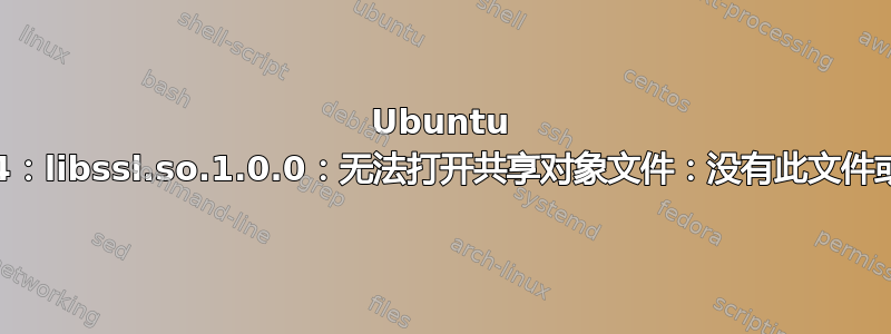 Ubuntu 20.04：libssl.so.1.0.0：无法打开共享对象文件：没有此文件或目录