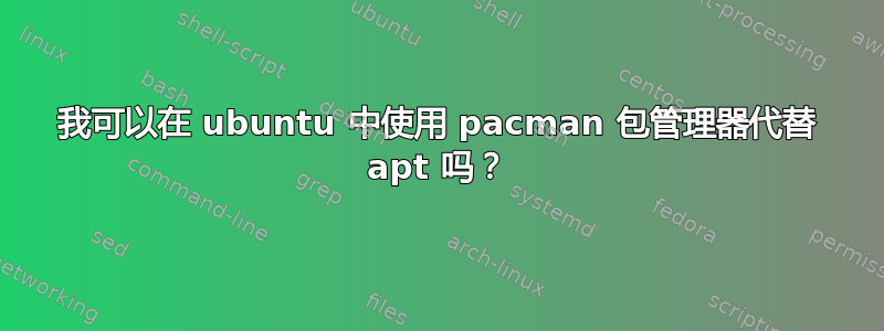 我可以在 ubuntu 中使用 pacman 包管理器代替 apt 吗？