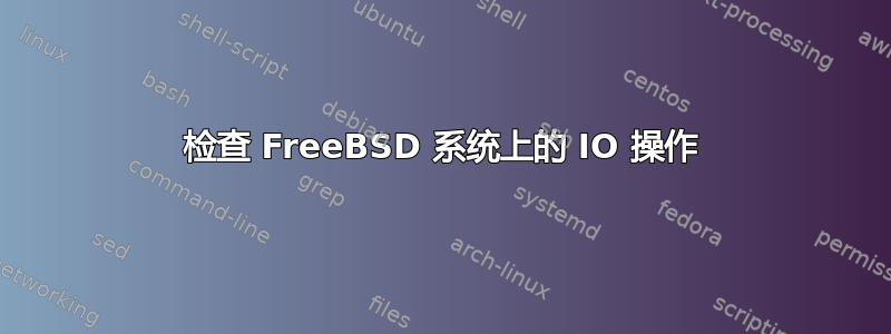 检查 FreeBSD 系统上的 IO 操作