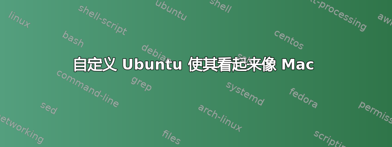 自定义 Ubuntu 使其看起来像 Mac