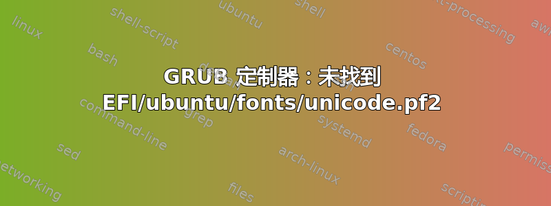 GRUB 定制器：未找到 EFI/ubuntu/fonts/unicode.pf2