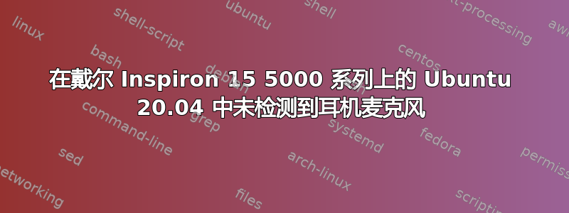 在戴尔 Inspiron 15 5000 系列上的 Ubuntu 20.04 中未检测到耳机麦克风