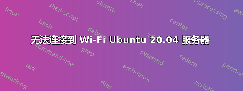 无法连接到 Wi-Fi Ubuntu 20.04 服务器