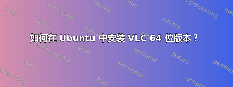 如何在 Ubuntu 中安装 VLC 64 位版本？