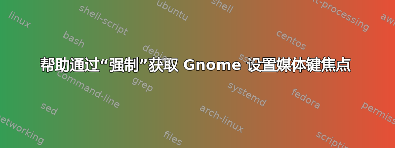 帮助通过“强制”获取 Gnome 设置媒体键焦点