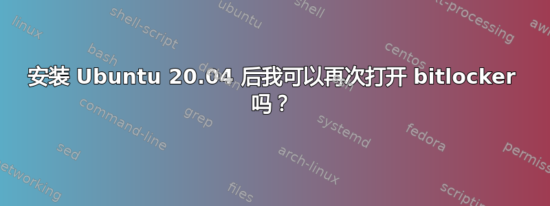 安装 Ubuntu 20.04 后我可以再次打开 bitlocker 吗？