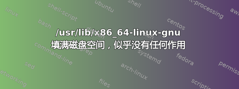 /usr/lib/x86_64-linux-gnu 填满磁盘空间，似乎没有任何作用