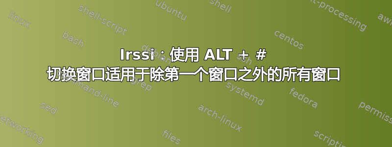 Irssi：使用 ALT + # 切换窗口适用于除第一个窗口之外的所有窗口