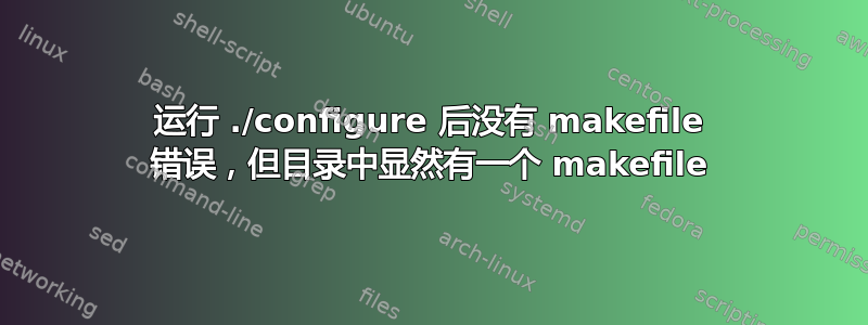 运行 ./configure 后没有 makefile 错误，但目录中显然有一个 makefile