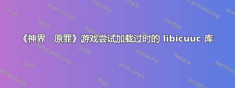 《神界：原罪》游戏尝试加载过时的 libicuuc 库