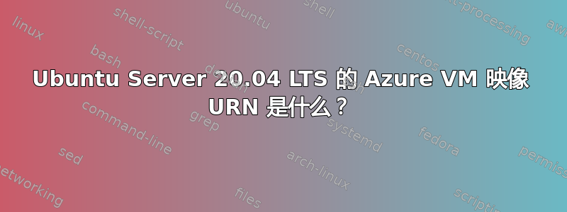 Ubuntu Server 20.04 LTS 的 Azure VM 映像 URN 是什么？