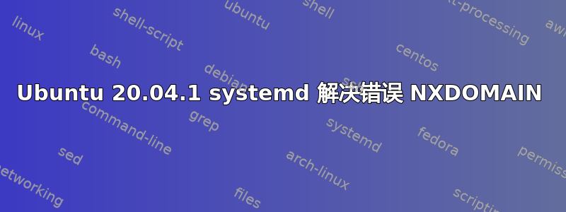 Ubuntu 20.04.1 systemd 解决错误 NXDOMAIN