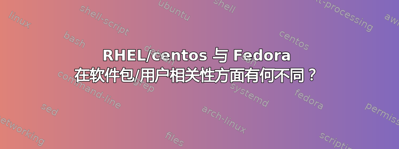 RHEL/centos 与 Fedora 在软件包/用户相关性方面有何不同？