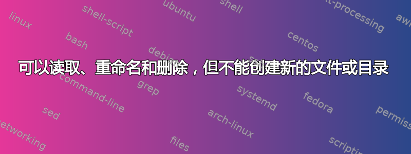 可以读取、重命名和删除，但不能创建新的文件或目录