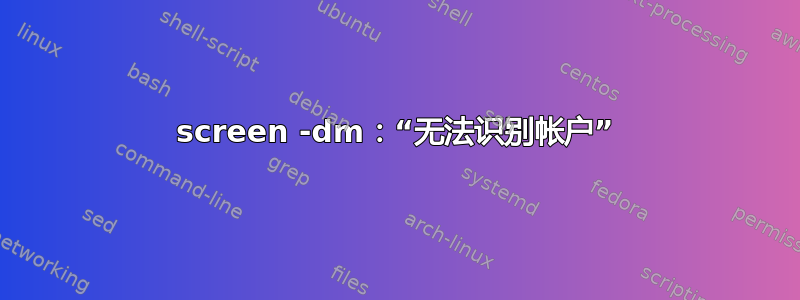 screen -dm：“无法识别帐户”