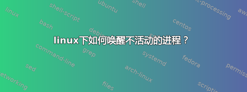 linux下如何唤醒不活动的进程？