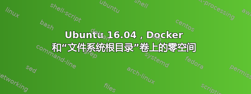 Ubuntu 16.04，Docker 和“文件系统根目录”卷上的零空间