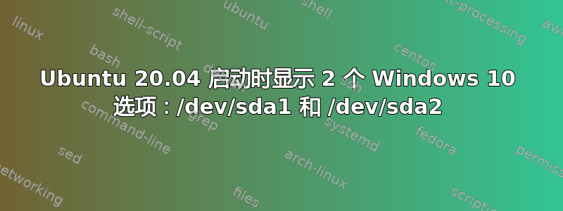 Ubuntu 20.04 启动时显示 2 个 Windows 10 选项：/dev/sda1 和 /dev/sda2