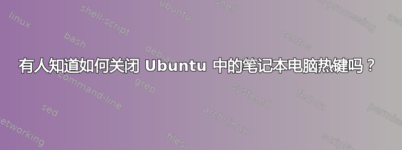 有人知道如何关闭 Ubuntu 中的笔记本电脑热键吗？