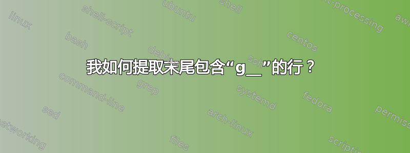 我如何提取末尾包含“g__”的行？