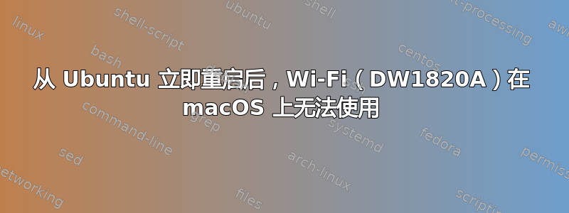 从 Ubuntu 立即重启后，Wi-Fi（DW1820A）在 macOS 上无法使用