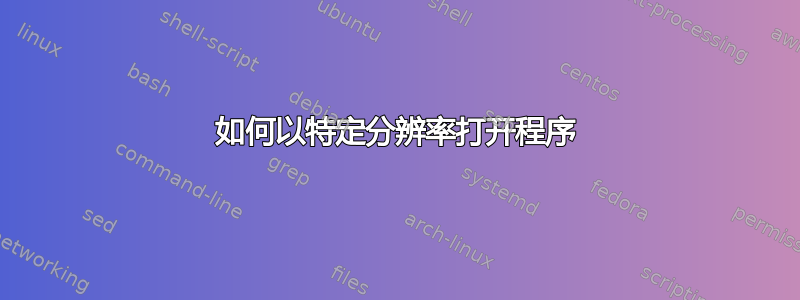 如何以特定分辨率打开程序