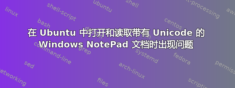 在 Ubuntu 中打开和读取带有 Unicode 的 Windows NotePad 文档时出现问题