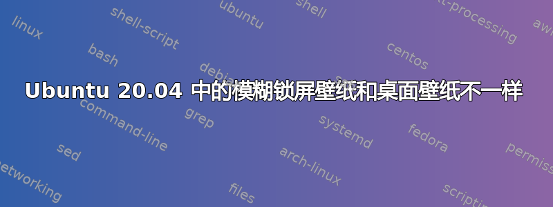 Ubuntu 20.04 中的模糊锁屏壁纸和桌面壁纸不一样