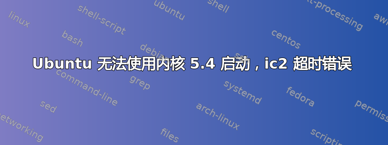 Ubuntu 无法使用内核 5.4 启动，ic2 超时错误