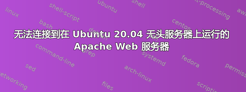 无法连接到在 Ubuntu 20.04 无头服务器上运行的 Apache Web 服务器