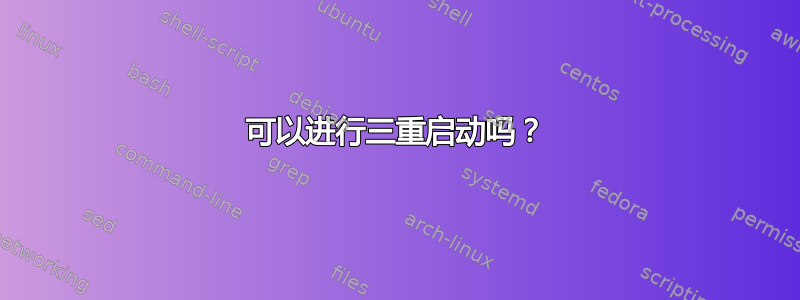 可以进行三重启动吗？